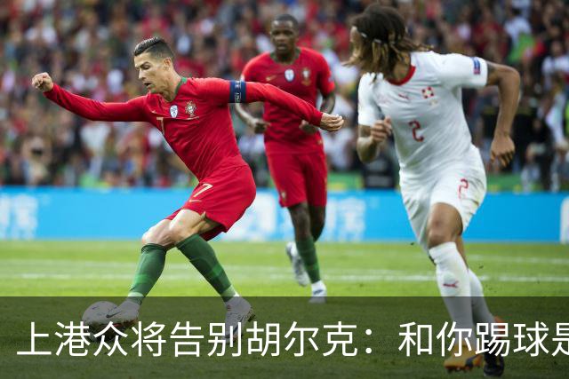 上港众将告别胡尔克：和你踢球是荣幸 4年晃如4天