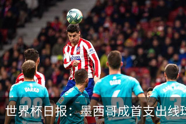 世界杯日报：墨西哥成首支出线球队 内马尔确定无缘战海地