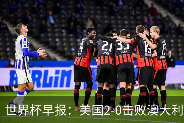 世界杯早报：美国2-0击败澳大利亚提前出线 亚足联球队遭6连败