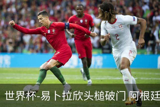 世界杯-易卜拉欣头槌破门 阿根廷失点半场0-1落后埃及