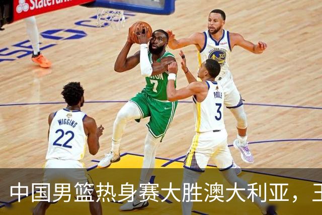 中国男篮热身赛大胜澳大利亚，王俊杰表现出色拿下23分
