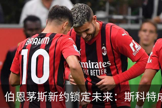 伯恩茅斯新约锁定未来：斯科特成球队核心，罗泽寄予厚望
