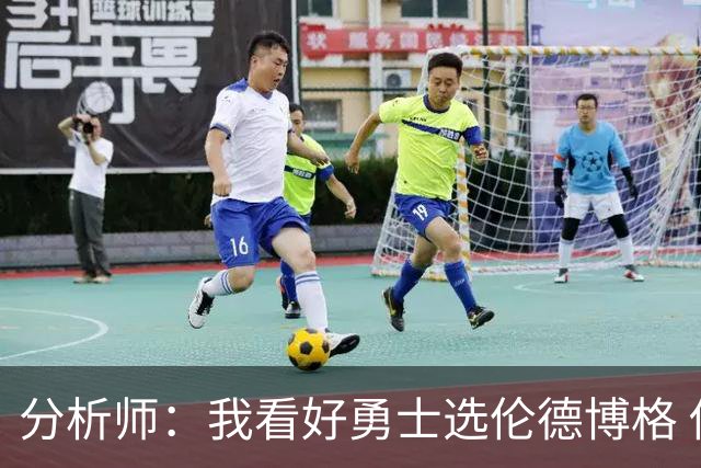 分析师：我看好勇士选伦德博格 他即将24岁拥有即战力