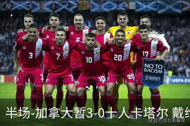 半场-加拿大暂3-0十人卡塔尔 戴维双响独造三球 拉林连场破门