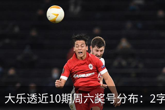 大乐透近10期周六奖号分布：2字头凤尾热开8次