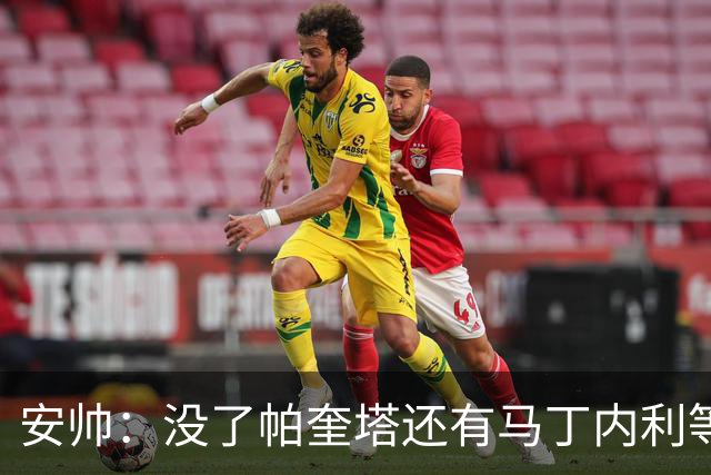 安帅：没了帕奎塔还有马丁内利等人，关键时刻唯有信任别无其他