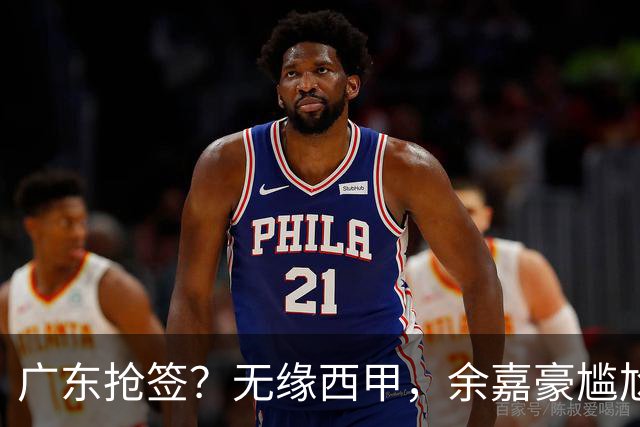广东抢签？无缘西甲，余嘉豪尴尬，下家3选1，朱芳雨官宣表态