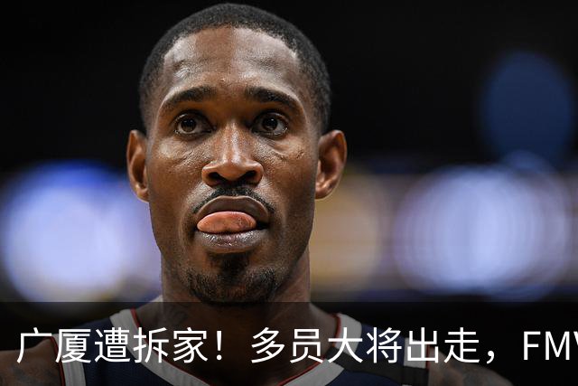 广厦遭拆家！多员大将出走，FMVP布朗再回北京，胡金秋被多队追逐