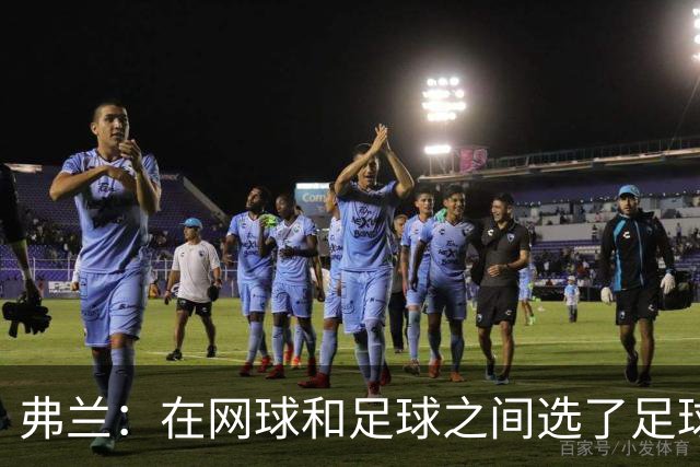 弗兰：在网球和足球之间选了足球 金球奖第5毫无疑问是我生涯巅峰