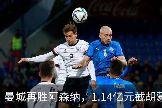 曼城再胜阿森纳，1.14亿元截胡蒙加，再挖阿森纳青训天才
