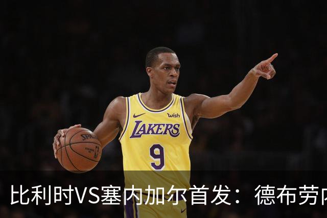 比利时VS塞内加尔首发：德布劳内领军 特罗萨德配多库