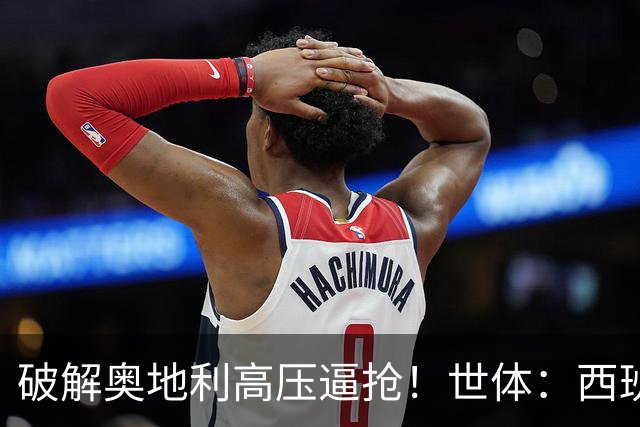 破解奥地利高压逼抢！世体：西班牙双核罗德里和佩德里是制胜关键