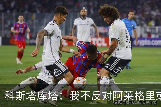 科斯塔库塔：我不反对阿莱格里或穆里尼奥，但厌倦观看他们的比赛