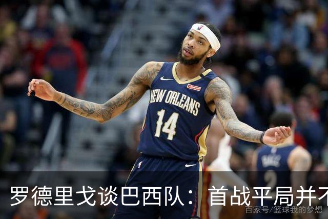 罗德里戈谈巴西队：首战平局并不代表全盘皆错，还有很长的路要走