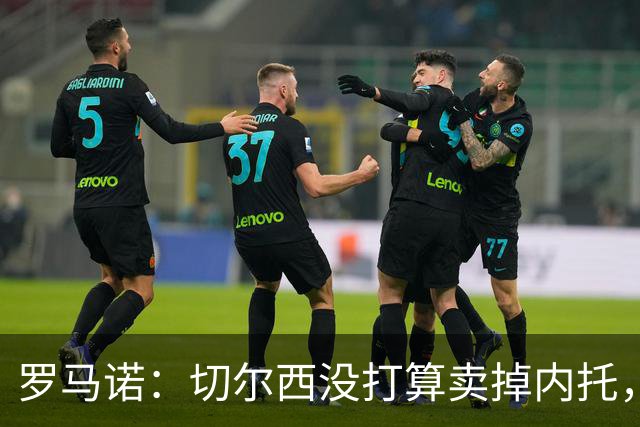 罗马诺：切尔西没打算卖掉内托，除非曼城能给足够重要的报价