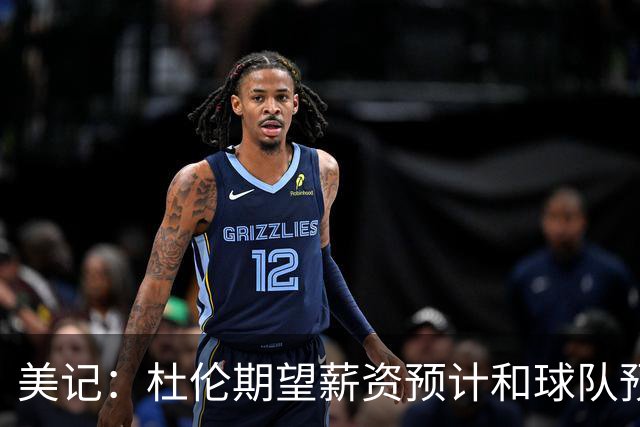 美记：杜伦期望薪资预计和球队预期差距不小 他有资格签5年2.87亿