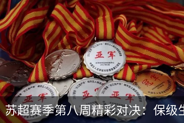 苏超赛季第八周精彩对决：保级生死战一触即发