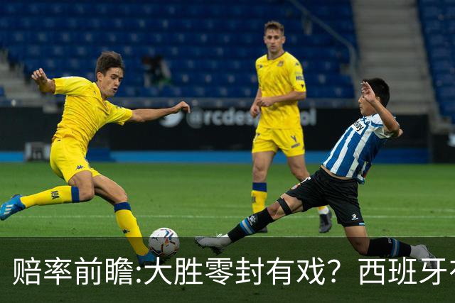 赔率前瞻:大胜零封有戏？西班牙有望碾压沙特