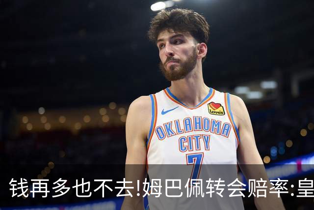 钱再多也不去!姆巴佩转会赔率:皇马巴黎2选1?