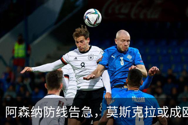 阿森纳防线告急，莫斯克拉或成欧冠决赛奇兵