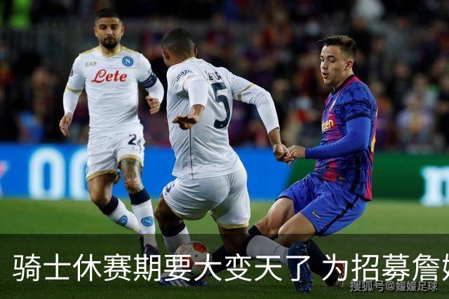 骑士休赛期要大变天了 为招募詹姆斯哈登被迫降薪？