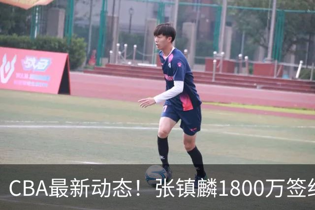 CBA最新动态！张镇麟1800万签约，范子铭离队，加盟劲旅