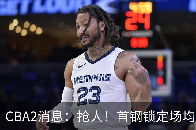 CBA2消息：抢人！首钢锁定场均23+6“战神”，广州“抛弃”郭艾伦