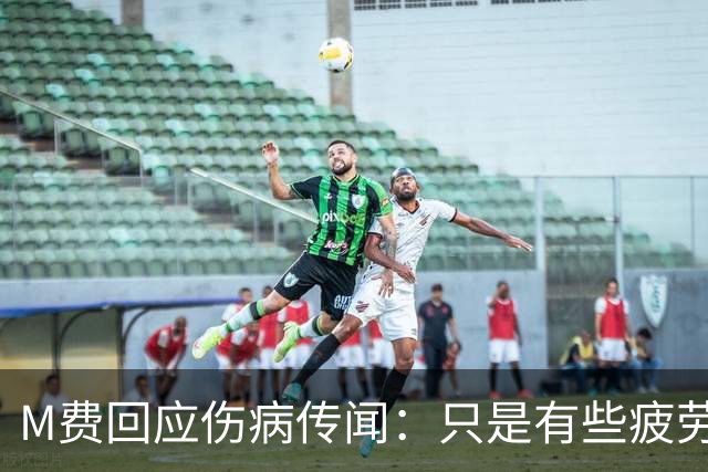 M费回应伤病传闻：只是有些疲劳，现在我已经准备好了